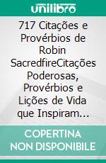 717 Citações e Provérbios de Robin SacredfireCitações Poderosas, Provérbios e Lições de Vida que Inspiram para o Sucesso. E-book. Formato Mobipocket ebook