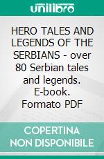 HERO TALES AND LEGENDS OF THE SERBIANS - over 80 Serbian tales and legends. E-book. Formato PDF ebook