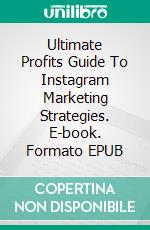 Ultimate Profits Guide To Instagram Marketing Strategies. E-book. Formato EPUB ebook