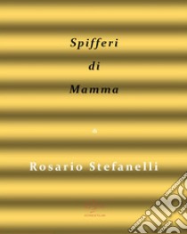 Spifferi di mamma. E-book. Formato Mobipocket ebook di Rosario Stefanelli