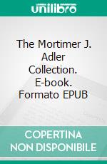 The Mortimer J. Adler Collection. E-book. Formato EPUB ebook di Mortimer J. Adler