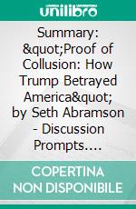 Summary: &quot;Proof of Collusion: How Trump Betrayed America&quot; by Seth Abramson - Discussion Prompts. E-book. Formato EPUB ebook