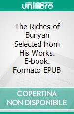 The Riches of Bunyan Selected from His Works. E-book. Formato EPUB ebook