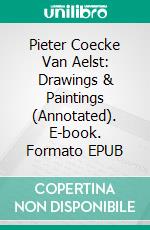 Pieter Coecke Van Aelst: Drawings & Paintings (Annotated). E-book. Formato EPUB ebook