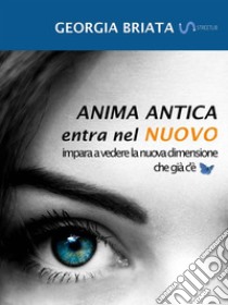 Anima antica entra nel nuovoImpara a vedere la nuova dimensione che già c'è. E-book. Formato EPUB ebook di Georgia Briata