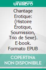 Chantage Erotique: (Histoire Érotique, Soumission, Trio de Sexe). E-book. Formato EPUB ebook