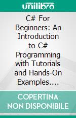 C# For Beginners: An Introduction to C# Programming with Tutorials and Hands-On Examples. E-book. Formato EPUB ebook