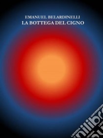 La Bottega del Cigno. E-book. Formato PDF ebook di EMANUEL BELARDINELLI