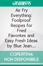 Air Fry Everything: Foolproof Recipes for Fried Favorites and Easy Fresh Ideas by Blue Jean Chef, Meredith Laurence (The Blue Jean Chef) by Meredith Laurence | Conversation Starters. E-book. Formato EPUB ebook di dailyBooks