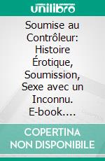 Soumise au Contrôleur: Histoire Érotique, Soumission, Sexe avec un Inconnu. E-book. Formato EPUB ebook di Collectif des Etudiantes en Chaleur