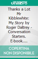 Thanks a Lot Mr Kibblewhite: My Story by Roger Daltrey | Conversation Starters. E-book. Formato EPUB ebook di dailyBooks