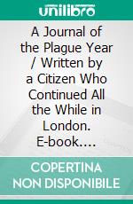 A Journal of the Plague Year / Written by a Citizen Who Continued All the While in London. E-book. Formato Mobipocket ebook