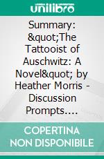 Summary: &quot;The Tattooist of Auschwitz: A Novel&quot; by Heather Morris - Discussion Prompts. E-book. Formato EPUB ebook