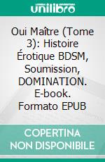 Oui Maître (Tome 3): Histoire Érotique BDSM, Soumission, DOMINATION. E-book. Formato EPUB ebook