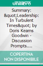 Summary: &quot;Leadership: In Turbulent Times&quot; by Doris Kearns Goodwin - Discussion Prompts. E-book. Formato EPUB ebook