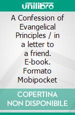 A Confession of Evangelical Principles / in a letter to a friend. E-book. Formato Mobipocket ebook