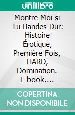 Montre Moi si Tu Bandes Dur: Histoire Érotique, Première Fois, HARD, Domination. E-book. Formato EPUB ebook di Collectif des Etudiantes en Chaleur