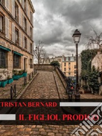 Il figliol prodigo. E-book. Formato EPUB ebook di Tristan Bernard