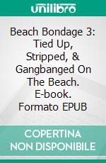 Beach Bondage 3: Tied Up, Stripped, & Gangbanged On The Beach. E-book. Formato EPUB ebook