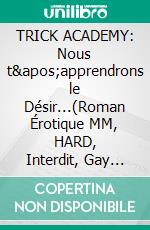 TRICK ACADEMY: Nous t&apos;apprendrons le Désir...(Roman Érotique MM, HARD, Interdit, Gay M/M). E-book. Formato EPUB ebook