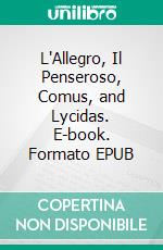 L'Allegro, Il Penseroso, Comus, and Lycidas. E-book. Formato PDF ebook di John Milton