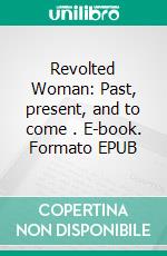 Revolted Woman: Past, present, and to come . E-book. Formato EPUB ebook