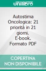 Autostima Oncologica: 21 priorità in 21 giorni. E-book. Formato PDF