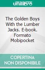 The Golden Boys With the Lumber Jacks. E-book. Formato Mobipocket ebook