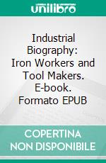 Industrial Biography: Iron Workers and Tool Makers. E-book. Formato PDF ebook di Samuel Smiles