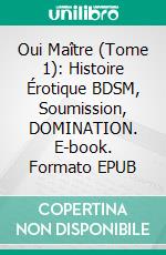 Oui Maître (Tome 1): Histoire Érotique BDSM, Soumission, DOMINATION. E-book. Formato EPUB ebook