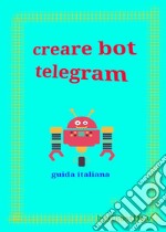 Creare bot telegram - guida italiana. E-book. Formato EPUB ebook