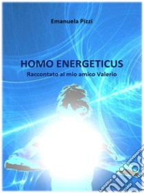 Homo EnergeticusRaccontato al mio amico Valerio. E-book. Formato EPUB ebook di Emanuela Pizzi