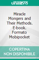 Miracle Mongers and Their Methods. E-book. Formato Mobipocket ebook