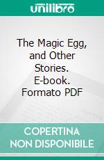 The Magic Egg, and Other Stories. E-book. Formato PDF ebook di Frank Richard Stockton