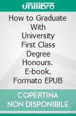 How to Graduate With University First Class Degree Honours. E-book. Formato Mobipocket ebook di Segun Adebajo