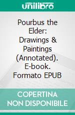 Pourbus the Elder: Drawings & Paintings (Annotated). E-book. Formato EPUB ebook