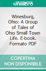 Winesburg, Ohio: A Group of Tales of Ohio Small Town Life. E-book. Formato Mobipocket ebook di Sherwood Anderson