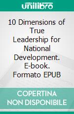 10 Dimensions of True Leadership for National Development. E-book. Formato Mobipocket ebook di Stanley Chijioke Apugo