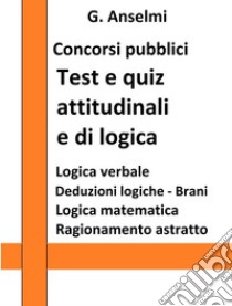 Test e quiz attitudinali e di logica per concorsi pubblici: Guida ai test psico-attitudinali per concorsi pubblici. E-book. Formato EPUB ebook di G. Anselmi