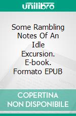 Some Rambling Notes Of An Idle Excursion. E-book. Formato EPUB ebook