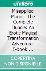 Misapplied Magic - The Complete Bundle: An Erotic Magical Transformation Adventure. E-book. Formato EPUB ebook di Farleven