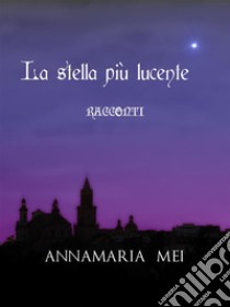 La stella più lucenteRacconti. E-book. Formato EPUB ebook di Annamaria Mei