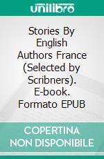 Stories By English Authors France (Selected by Scribners). E-book. Formato EPUB ebook di Wilkie Collins