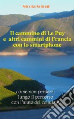 Il cammino di Le Puy e altri cammini di Francia con lo smartphoneCome non perdersi lungo il percorso con l’aiuto del cellulare. E-book. Formato EPUB ebook