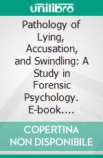 Pathology of Lying, Accusation, and Swindling: A Study in Forensic Psychology. E-book. Formato Mobipocket ebook di William Healy