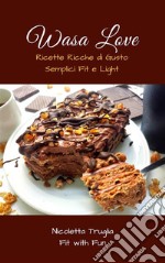 Wasa Love: Ricette Ricche di Gusto Semplici Fit e Light. E-book. Formato PDF ebook