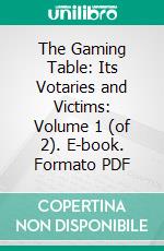 The Gaming Table: Its Votaries and Victims: Volume 1 (of 2). E-book. Formato PDF ebook di Andrew Steinmetz