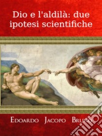 Dio e l'aldilà: due ipotesi scientifiche. E-book. Formato Mobipocket ebook di Edoardo Jacopo Bruno