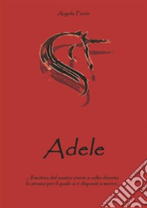 Adele: Il motivo del nostro vivere è  lo stesso per cui si è disposti a morire. E-book. Formato Mobipocket ebook di Angelo Favini