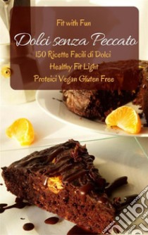 Dolci senza Peccato: 150 Ricette Facili di Dolci Healthy Fit Light Proteici Vegan Gluten Free. E-book. Formato PDF ebook di Nicole